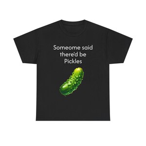 someone said there&#39;d be pickles Pickle Lover Unisex Heavy Cotton Tee, Fun Graphic Tee, Gag Gift, Casual Wear, Foodie Apparel, Humor T-Shirt