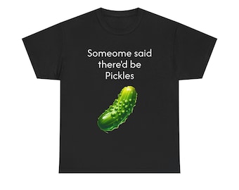 someone said there'd be pickles Pickle Lover Unisex Heavy Cotton Tee, Fun Graphic Tee, Gag Gift, Casual Wear, Foodie Apparel, Humor T-Shirt