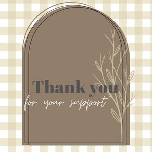 May include: A digital art print with a brown arched shape containing the text "Thank you for your support" in a mix of gray and white fonts. A beige floral design is on the right side, set against a beige and white checkered background.
