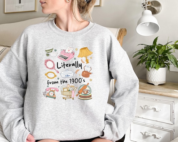 Literally From The 1900's Sweatshirt Millennial Humor Crewneck, Retro 90s Aesthetic Shirt, Funny Birthday Gift, 1900s Vintage Vibe Tee