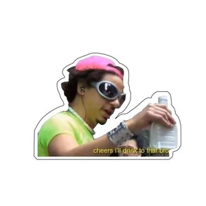 May include: A sticker featuring a person wearing sunglasses and a pink cap, holding a water bottle. The text "cheers i'll drink to that bro" is visible. The person is wearing a green shirt and a wristband.