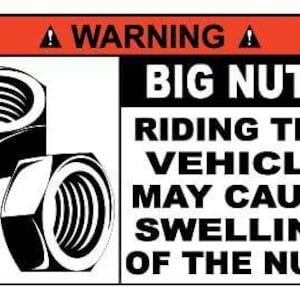 May include: A rectangular warning sign with a red header containing the text WARNING and two exclamation icons. The sign features two black and white illustrations of hexagonal nuts and the text BIG NUT RIDING THIS VEHICLE MAY CAUSE SWELLING OF THE NUTS.
