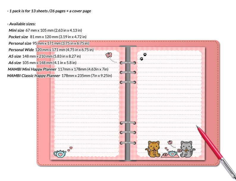 May include: A pink and white planner with a cover page and 26 pages. The planner has a cute cat illustration on the cover. The planner is available in multiple sizes, including mini, pocket, personal, personal wide, A5, and A6. The text on the image reads: "1 pack is for 13 sheets/26 pages + a cover page. Available sizes: Mini size 67 mm x 105 mm (2.63 in x 4.13 in) Pocket size 81 mm x 120 mm (3.19 in x 4.72 in) Personal size 95 mm x 171 mm (3.75 in x 6.75 in) Personal Wide 120 mm x 171 mm (4.75 in x 6.75 in) A5 size 148 mm x 210 mm (5.83 in x 8.27 in) A6 size 105 mm x 148 mm (4.1 in x 5.8 in) MAMBI Mini Happy Planner 117mm x 178mm (4.63in x 7in) MAMBI Classic Happy Planner 178mm x 235mm (7in x 9.25in)"
