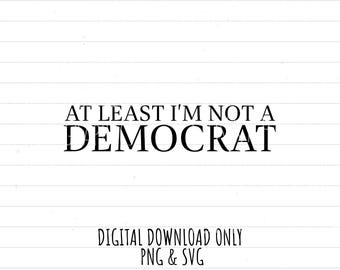 at least I'm Not a Democrat, Republican, Conservative, PNG SVG digital download