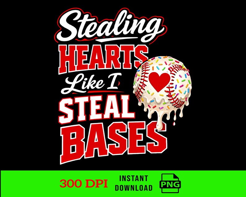 May include: Black graphic design with the text "Stealing Hearts Like I Steal Bases" in white and red. A baseball with a heart and sprinkles is featured. The image also includes "300 DPI" and "Instant Download" text.