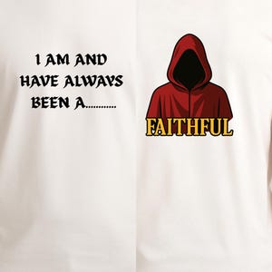 May include: White t-shirt. The front has black text: "I AM AND HAVE ALWAYS BEEN A..." The back displays a hooded figure in a red cloak and the word "FAITHFUL" in yellow.