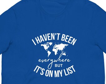 I Haven't Been Everywhere Unisex t-shirt Women Men Graphic Shirt Travel Vacation