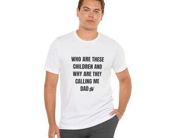 Who Are These Children Funny Shirt for Men Father Shirt Dad Gift Fathers Day Dad Birthday Gift Idea Husband Gift Funny Dad Shirt
