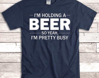 I'm Holding a Beer So Yeah, I'm Pretty Busy Tee