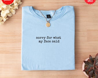 Sorry For What My Face Said T-Shirt, Funny Sarcastic Mood Tee