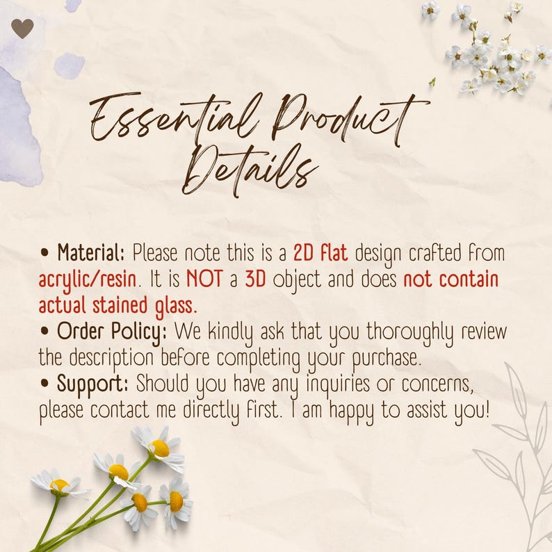 May include: A beige informational graphic titled Essential Product Details in dark brown script. It states the item is a 2D flat acrylic or resin design, not 3D or stained glass, and includes order and support policies with small floral accents.