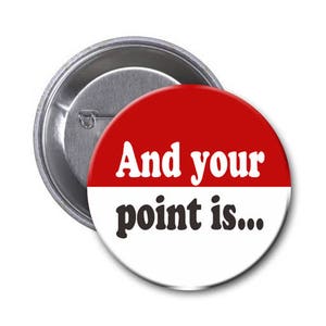 1.5 Inch Pin or Magnet with quote: And your point is...