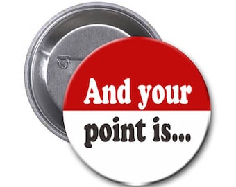 1.5 Inch Pin or Magnet with quote: And your point is...