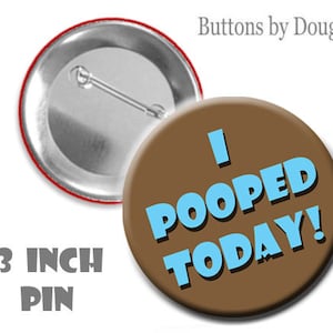 I Pooped Today!  on a 3 inch Pin or Magnet