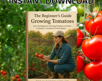 Beginner's Guide to Growing Tomatoes | Instant Download eBook | Learn Easy Techniques for Home Gardens, Containers and Small Spaces eBook
