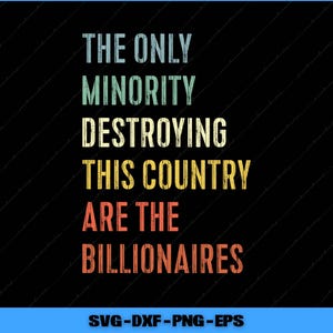 The Only Minority Destroying This Country are The Billionaires Svg, Png Digital Files
