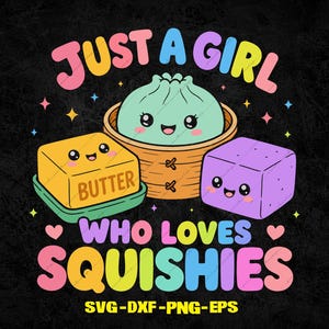 May include: A graphic design featuring a light green dumpling in a bamboo steamer, a yellow stick of butter, and a purple square block, all with smiling faces. The text reads JUST A GIRL WHO LOVES SQUISHIES and SVG-DXF-PNG-EPS on a black background.