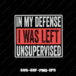 Könnte beinhalten: Ein schwarzes Grafikdesign mit dem Text "IN MY DEFENSE I WAS LEFT UNSUPERVISED" in einem weißen rechteckigen Rahmen. Die Worte "I WAS" befinden sich in einem roten Rechteck. Unter dem Rahmen stehen die Buchstaben "SVG-DXF-PNG-EPS".