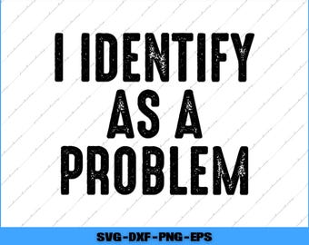 I Identify As A Problem Distressed Text Funny Sarcastic Svg, Png Digital Files