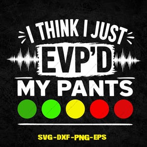 May include: A graphic design on a black background featuring the white text I THINK I JUST EVP'D MY PANTS with a sound wave graphic. Below the text are five coloured circles in green, green, yellow, red, and red, with the text SVG-DXF-PNG-EPS at the bottom.