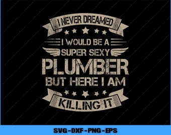 I Never Dreamed That I'd Become A Super Sexy Plumber Svg, Png Digital Files