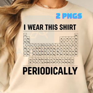 Puede incluir: Una sudadera beige de cuello redondo con un estampado gráfico negro de una tabla periódica de elementos. El texto dice I WEAR THIS SHIRT PERIODICALLY. El diseño incluye 2 PNGS y DIGITAL DOWNLOAD PNG en la parte superior e inferior.