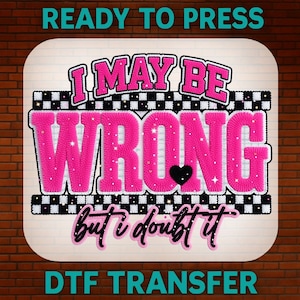 May include: A DTF transfer ready to press, featuring the phrase "I MAY BE WRONG but I doubt it" in pink and black. The word "WRONG" is in a bold, textured font, with a black heart. The design is on a white background with a black and white checkered border.