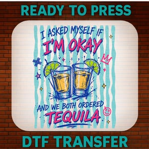 May include: DTF transfer design with the text "I asked myself if I'm okay, and we both ordered tequila." The design features two tequila shots with lime wedges, a crown, and other decorative elements. The words "READY TO PRESS" and "DTF TRANSFER" are also included.