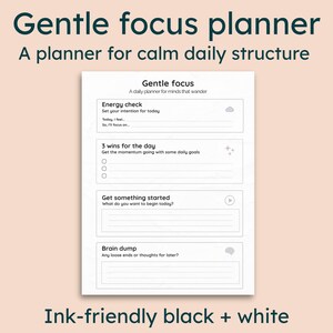 May include: A white and black planner titled "Gentle focus planner" with sections for daily goals and intentions. The text "Ink-friendly black + white" is at the bottom. The planner is designed for calm daily structure.