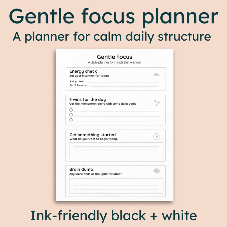 May include: A white and black planner titled "Gentle focus planner" with sections for daily goals and intentions. The text "Ink-friendly black + white" is at the bottom. The planner is designed for calm daily structure.