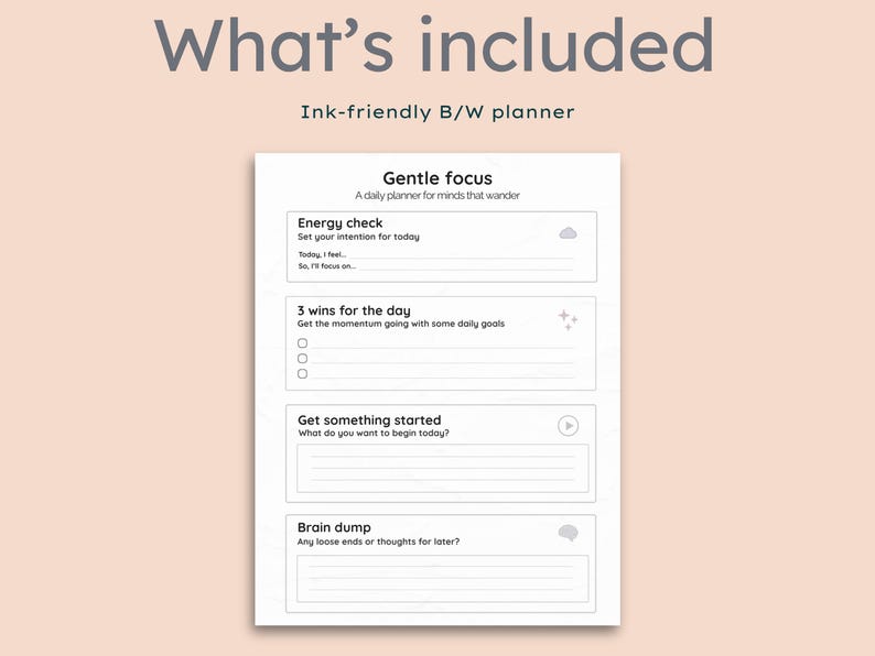 May include: A black and white planner with the text "What's included" and "Ink-friendly B/W planner". The planner includes sections for energy checks, daily goals, and a brain dump. The background is a light peach color.