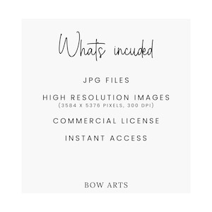 May include: A white background with black text that reads "Whats included", followed by "JPG FILES", "HIGH RESOLUTION IMAGES (3584 X 5376 PIXELS, 300 DPI)", "COMMERCIAL LICENSE", "INSTANT ACCESS", and "BOW ARTS".