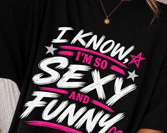 I Know I’m So Sexy and Funny Shirt, Y2K Graphic Tee, Sassy Women’s T-Shirt, Retro Funny Quote Tee, Girls Night Shirt