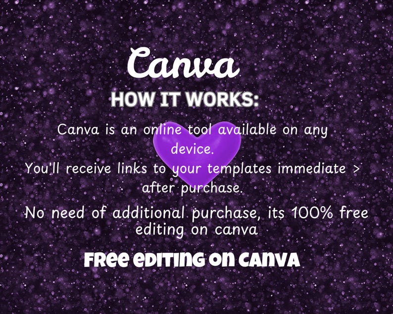 May include: A purple glitter background with a central purple heart icon and white text that reads: Canva HOW IT WORKS: Canva is an online tool available on any device. You'll receive links to your templates immediate > after purchase. No need of additional purchase, its 100% free editing on canva FREE EDITING ON CANVA.