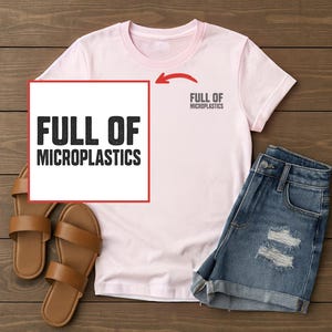 May include: A light pink t-shirt with the text "FULL OF MICROPLASTICS" in black. The shirt is paired with denim shorts and brown sandals. The shirt also has the text "FULL OF MICROPLASTICS" on the upper right side.