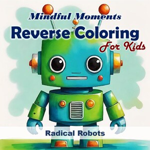May include: A colorful illustration of a friendly robot with a teal head and green body. The robot has large black eyes, orange accents, and the text "Mindful Moments Reverse Coloring For Kids" and "Radical Robots".