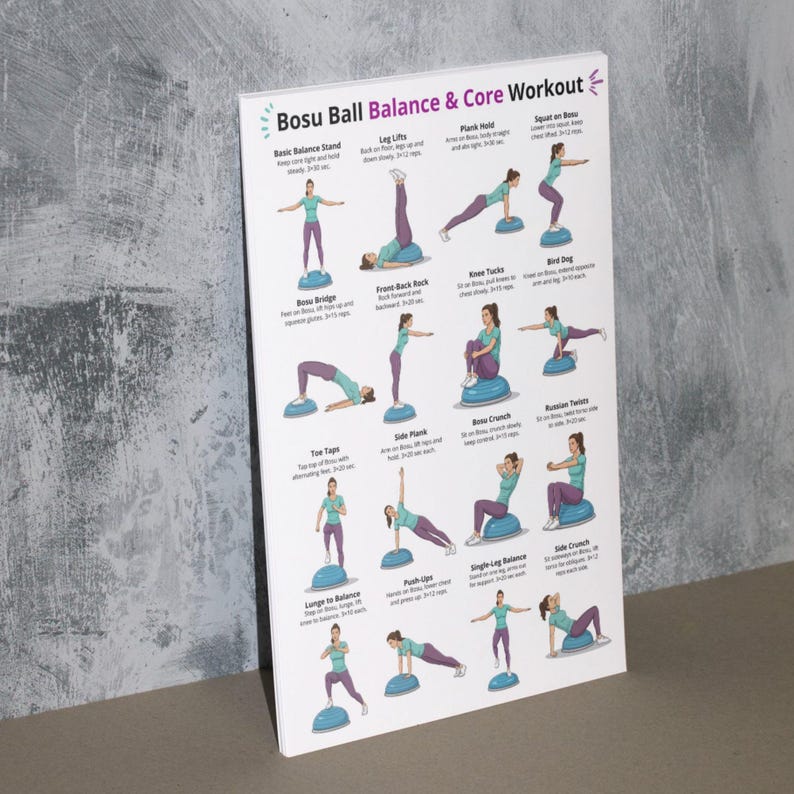 May include: A poster titled "Bosu Ball Balance & Core Workout" shows various exercises. The poster features illustrations of people performing exercises on a Bosu ball, including balance stands, leg lifts, and planks. The background is a textured grey wall.