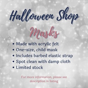 May include: A digital graphic with a sparkling silver background featuring the text: Halloween Shop Masks. Bullet points list: Made with acrylic felt, One-size, child mask, Includes barbed elastic strap, Spot clean with damp cloth, Limited stock.