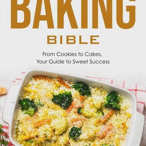 May include: A baked pasta dish with broccoli and cauliflower in a white casserole dish. The text "THE BAKING BIBLE" is at the top, with "From Cookies to Cakes, Your Guide to Sweet Success" below.