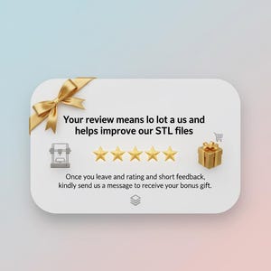 May include: A white rounded rectangle with a gold bow, text, and icons. The text reads, "Your review means lo lot a us and helps improve our STL files." Five gold stars are below the text. A gold gift box is on the right.