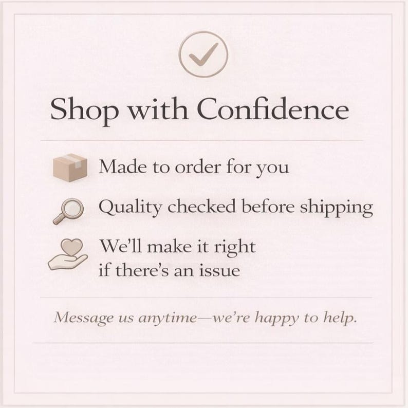May include: A cream-colored graphic with the text "Shop with Confidence" and a checkmark icon. Below, it lists assurances: "Made to order for you," "Quality checked before shipping," and "We'll make it right if there's an issue." It ends with "Message us anytime&mdash;we're happy to help."
