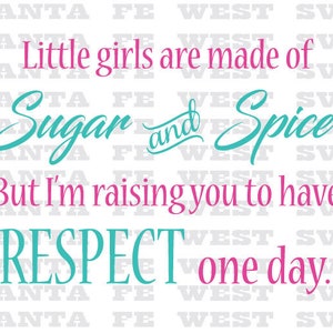 May include: A teal and pink graphic with the text "Little girls are made of Sugar and Spice But I'm raising you to have RESPECT one day."