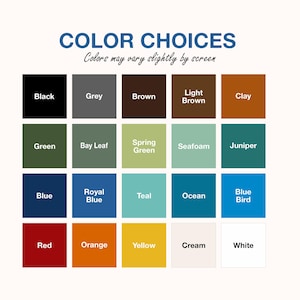 May include: A color chart with the text "COLOR CHOICES" and "Colors may vary slightly by screen." The chart displays 20 color swatches, including black, grey, brown, light brown, clay, green, bay leaf, spring green, seafoam, juniper, blue, royal blue, teal, ocean, blue bird, red, orange, yellow, cream, and white.