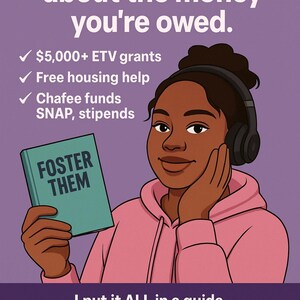 May include: An illustration featuring a person in a pink hoodie and headphones, holding a teal book with "FOSTER THEM" on the cover. The image includes text about financial aid and housing support, with the headline "They never told you..."