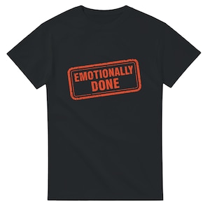 Emotionally Done T-Shirt | Relatable Meme Shirt | Heavyweight Unisex Graphic Tee | Funny Mental Health Shirt | Gift for Overthinkers