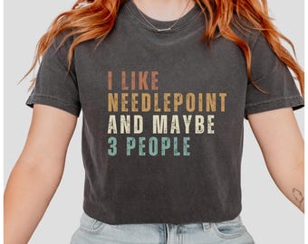 I Like Needlepoint and Maybe 3 People Comfort Colors Shirt | Funny Gift for Needle Point Lover