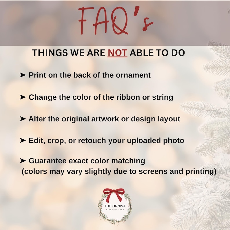 May include: An image with the text "FAQ's" in red. Below, a list of limitations: no back printing, color changes, design alterations, photo editing, or exact color matching. The Orniva ornament shop logo is at the bottom.