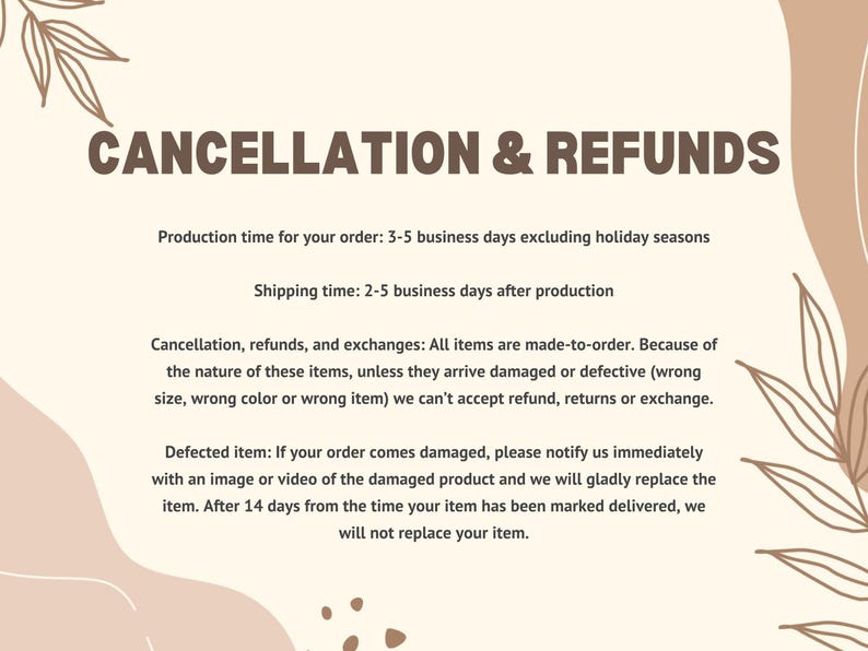 May include: A beige graphic with brown text detailing cancellation and refund policies. It states production and shipping times, and conditions for returns and exchanges. Decorative leaf accents are also present.