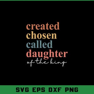 May include: A black background with the words "created chosen called daughter of the king" in various colours. Below the text are the words "SVG EPS DXF PNG" in green.