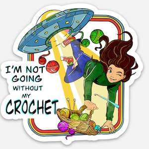 May include: A colorful illustration of a woman being abducted by a UFO, but she is holding onto a basket of yarn and crochet hooks. The text reads "I'm not going without my crochet."